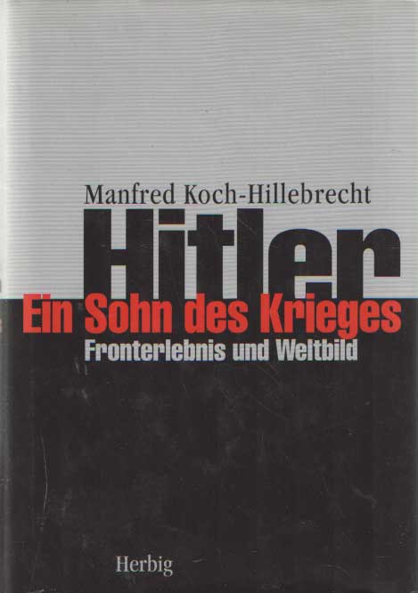 Koch-Hillebrecht, Manfred - Hitler - Ein Sohn des Krieges. Fronterlebnis und Weltbild.