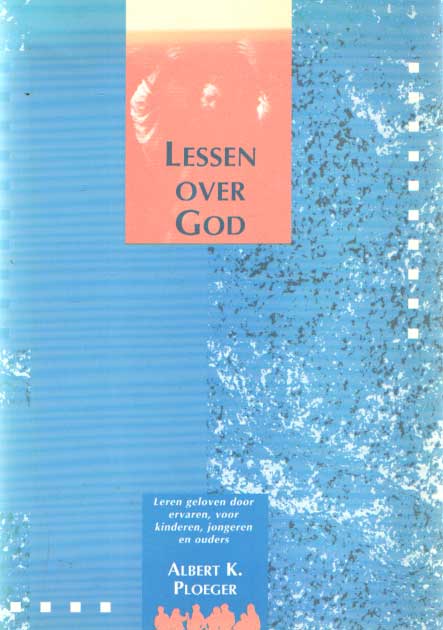 Ploeger, Albert K. - Lessen over God. Leren geloven door ervaren, voor kinderen, jongeren en ouders..