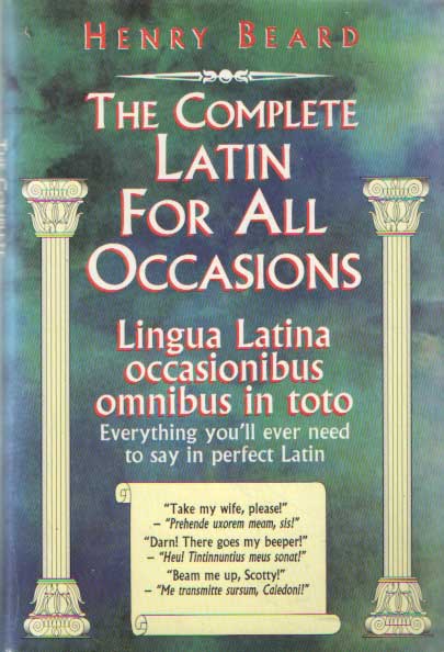 Beard, Henry - The complete latin for all occasions. Lingua Latina occasionibus omnibus in toto. Everything you'll ever need to say in perfect latin.