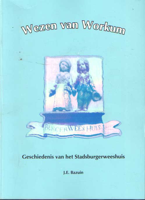Bazuin, J.E. - Wezen van Workum. Geschiedenis van het Stadsburgerweeshuis.