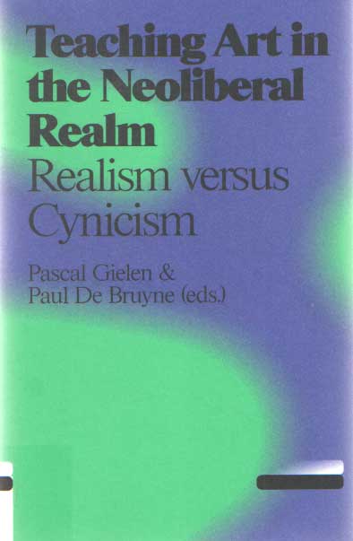 Gielen, Pascal a.o. (red.) - Teaching Art in the Neo Liberal Realm - Realism versus Cynicism .