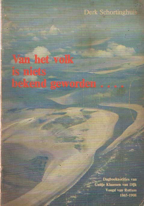 Schortinghuis, Derk - Van het volk is niets bekend geworden.... Dagboeknotities van Guitje Klaassen van Dijk, Voogd van Rottum 1865-1908..